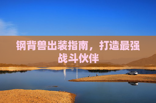 钢背兽出装指南,打造最强战斗伙伴 钢背兽出装指南,打造最强战斗伙伴