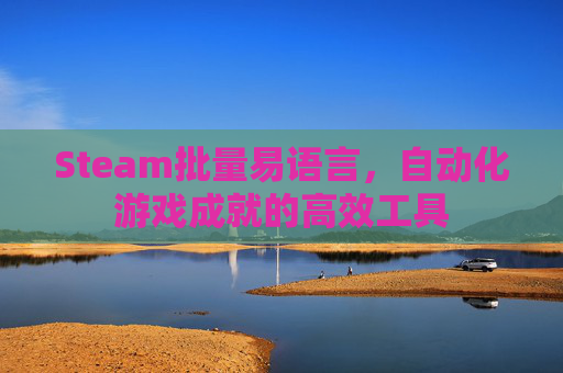 Steam批量易语言,自动化游戏成就的高效工具 Steam批量易语言,自动化游戏成就的高效工具