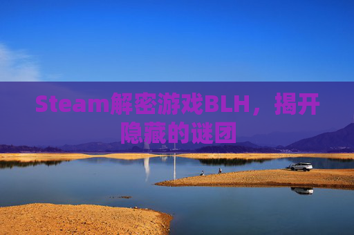 Steam解密游戏BLH,揭开隐藏的谜团 Steam解密游戏BLH,揭开隐藏的谜团