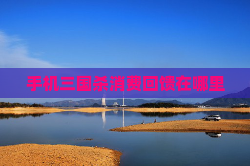 手机三国杀消费回馈在哪里