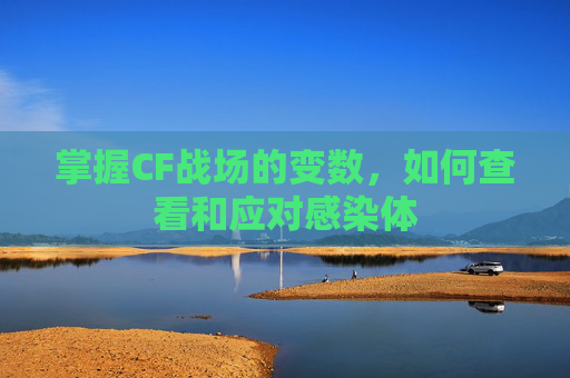 掌握CF战场的变数,如何查看和应对感染体 掌握CF战场的变数,如何查看和应对感染体