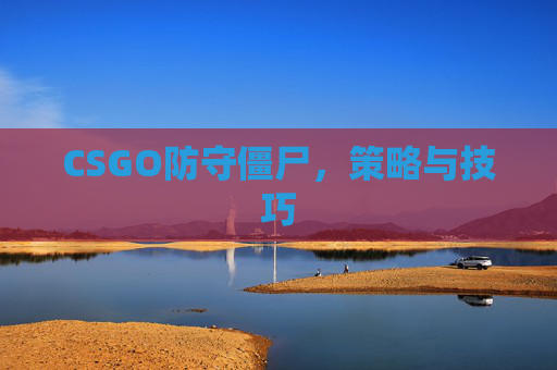 CSGO防守僵尸，策略与技巧