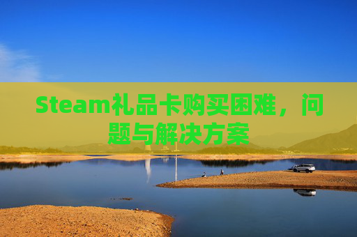 Steam礼品卡购买困难，问题与解决方案