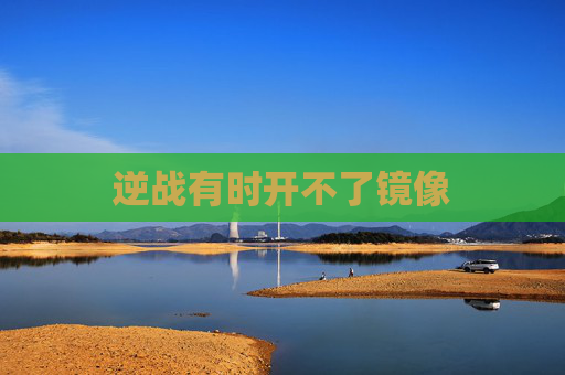逆战有时开不了镜像 逆战有时开不了镜像
