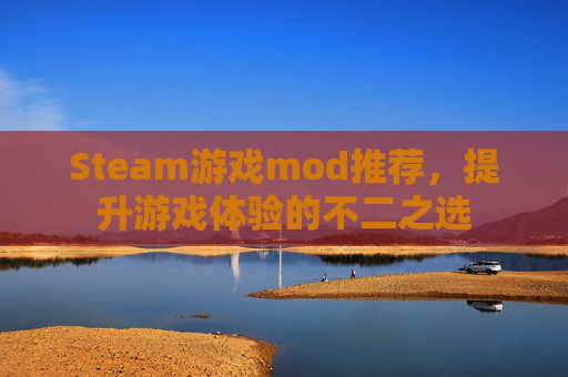 Steam游戏mod推荐，提升游戏体验的不二之选