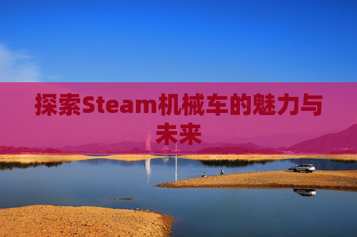 探索Steam机械车的魅力与未来