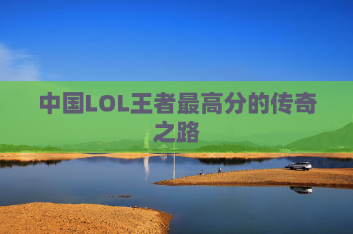 中国LOL王者最高分的传奇之路 中国LOL王者最高分的传奇之路