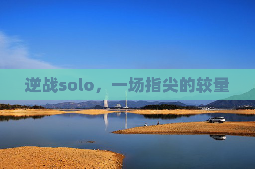 逆战solo,一场指尖的较量 逆战solo,一场指尖的较量