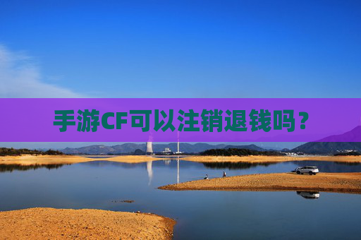 手游CF可以注销退钱吗? 手游CF可以注销退钱吗?