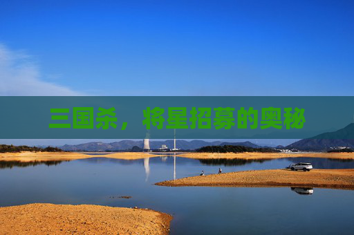 三国杀,将星招募的奥秘 三国杀,将星招募的奥秘