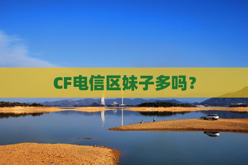CF电信区妹子多吗? CF电信区妹子多吗?