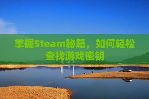 掌握Steam秘籍,如何轻松查找游戏密钥 掌握Steam秘籍,如何轻松查找游戏密钥