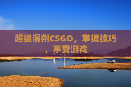超级滑翔CSGO,掌握技巧,享受游戏 超级滑翔CSGO,掌握技巧,享受游戏