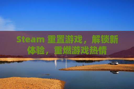 Steam 重置游戏，解锁新体验，重燃游戏热情