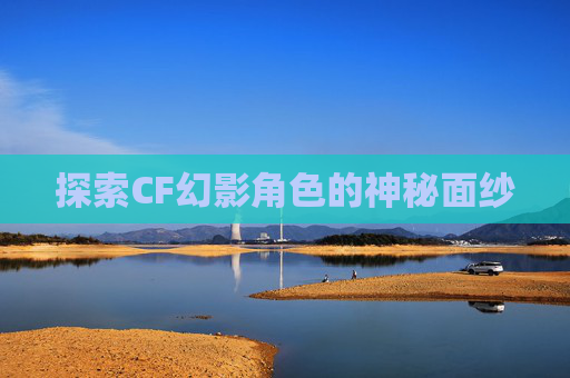 探索CF幻影角色的神秘面纱