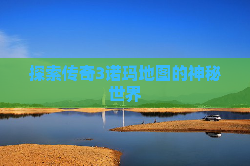 探索传奇3诺玛地图的神秘世界 探索传奇3诺玛地图的神秘世界