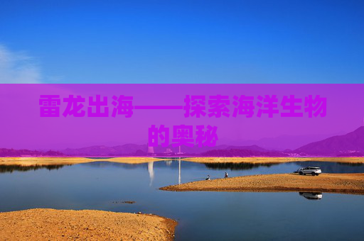 雷龙出海——探索海洋生物的奥秘 雷龙出海——探索海洋生物的奥秘