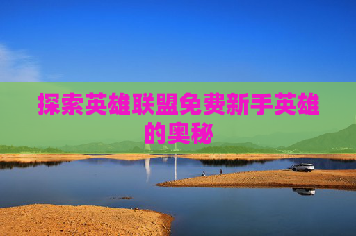 探索英雄联盟免费新手英雄的奥秘