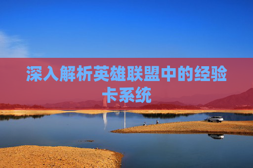 深入解析英雄联盟中的经验卡系统