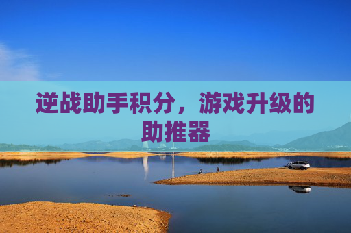 逆战助手积分，游戏升级的助推器