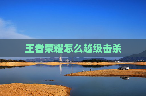 王者荣耀怎么越级击杀 王者荣耀怎么越级击杀
