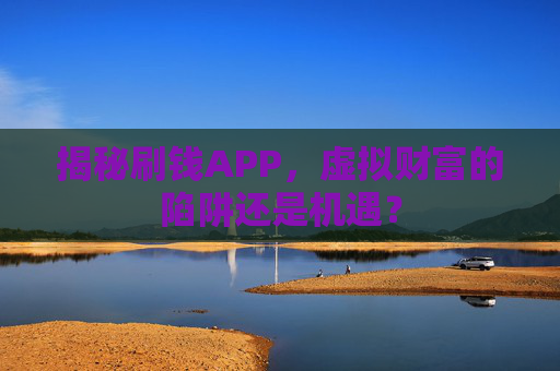 揭秘刷钱APP，虚拟财富的陷阱还是机遇？