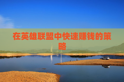 在英雄联盟中快速赚钱的策略 在英雄联盟中快速赚钱的策略