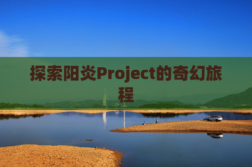 探索阳炎Project的奇幻旅程 探索阳炎Project的奇幻旅程
