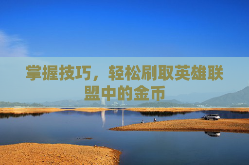 掌握技巧,轻松刷取英雄联盟中的金币 掌握技巧,轻松刷取英雄联盟中的金币