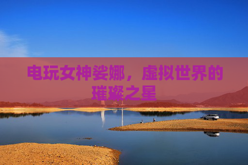 电玩女神娑娜，虚拟世界的璀璨之星