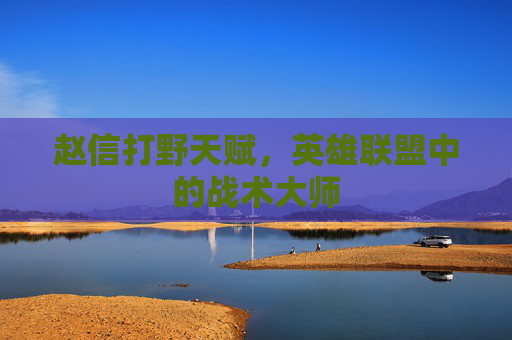 赵信打野天赋,英雄联盟中的战术大师 赵信打野天赋,英雄联盟中的战术大师