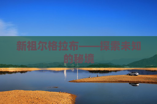 新祖尔格拉布——探索未知的秘境 新祖尔格拉布——探索未知的秘境