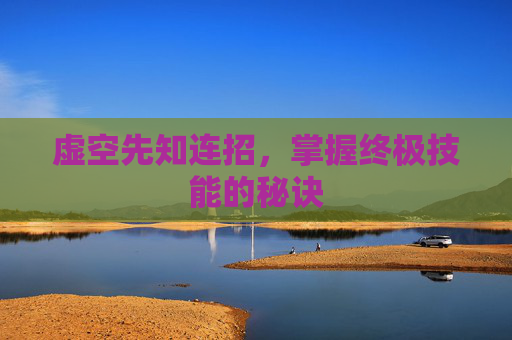 虚空先知连招,掌握终极技能的秘诀 虚空先知连招,掌握终极技能的秘诀