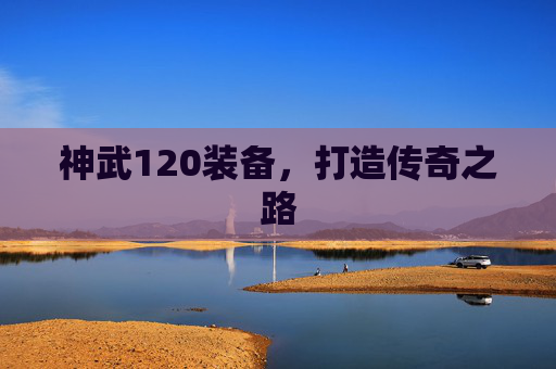 神武120装备,打造传奇之路 神武120装备,打造传奇之路