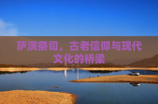 萨满祭司,古老信仰与现代文化的桥梁 萨满祭司,古老信仰与现代文化的桥梁