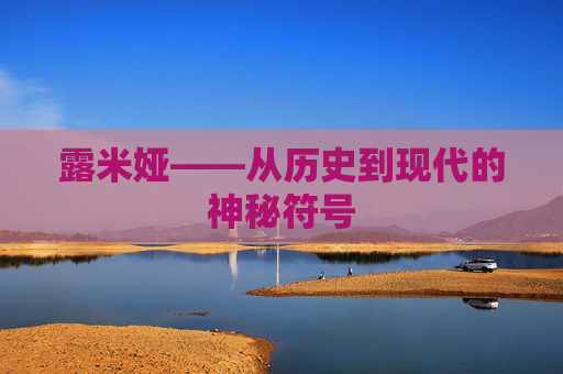 露米娅——从历史到现代的神秘符号 露米娅——从历史到现代的神秘符号