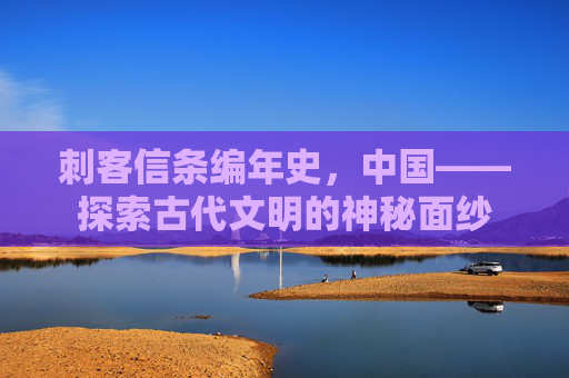刺客信条编年史,中国——探索古代文明的神秘面纱 刺客信条编年史,中国——探索古代文明的神秘面纱