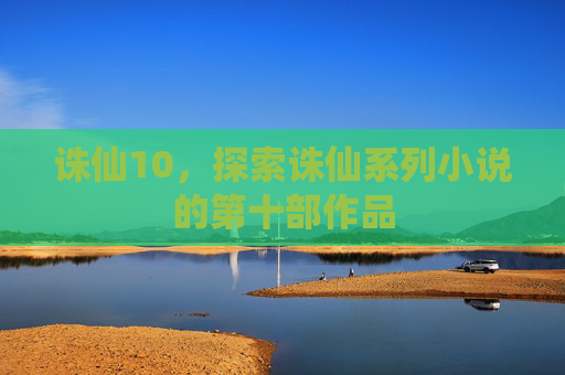 诛仙10，探索诛仙系列小说的第十部作品