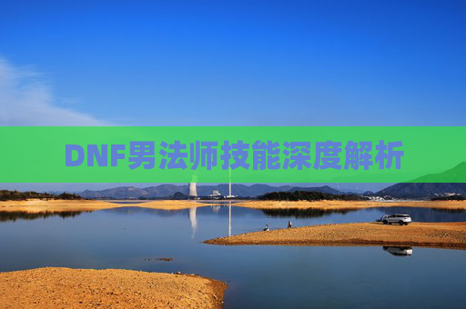 DNF男法师技能深度解析 DNF男法师技能深度解析