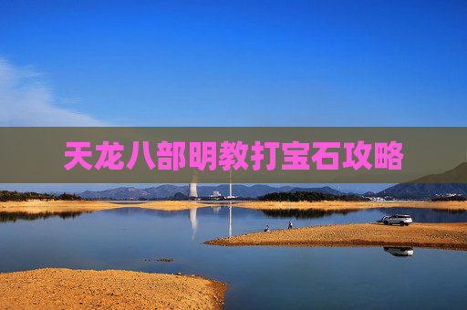 天龙八部明教打宝石攻略 天龙八部明教打宝石攻略