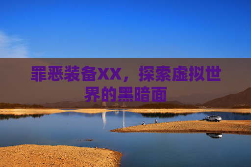 罪恶装备XX,探索虚拟世界的黑暗面 罪恶装备XX,探索虚拟世界的黑暗面