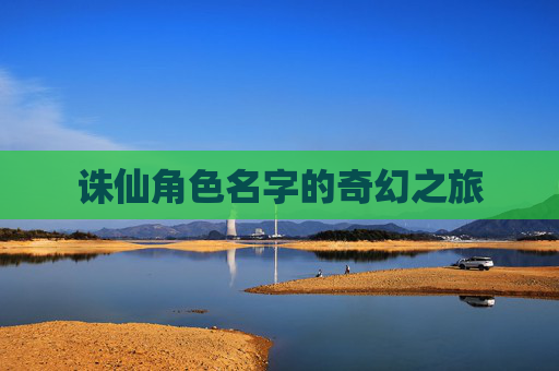 诛仙角色名字的奇幻之旅 诛仙角色名字的奇幻之旅