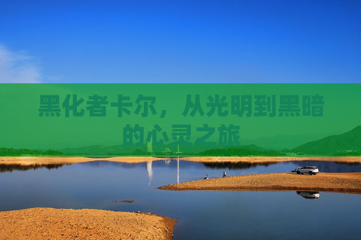 黑化者卡尔,从光明到黑暗的心灵之旅 黑化者卡尔,从光明到黑暗的心灵之旅