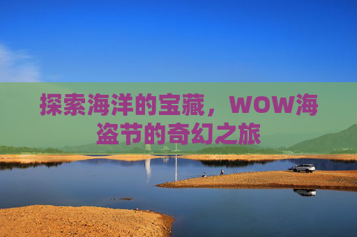 探索海洋的宝藏,WOW海盗节的奇幻之旅 探索海洋的宝藏,WOW海盗节的奇幻之旅