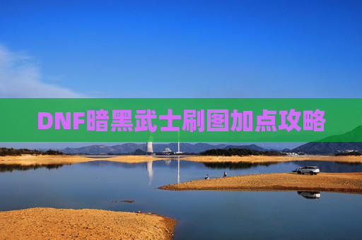 DNF暗黑武士刷图加点攻略 DNF暗黑武士刷图加点攻略