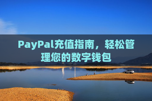 PayPal充值指南,轻松管理您的数字钱包 PayPal充值指南,轻松管理您的数字钱包