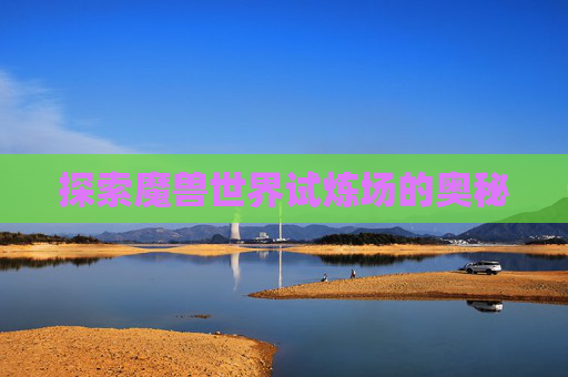 探索魔兽世界试炼场的奥秘 探索魔兽世界试炼场的奥秘