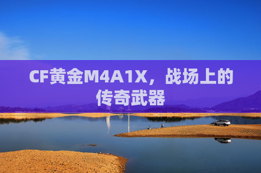 CF黄金M4A1X，战场上的传奇武器