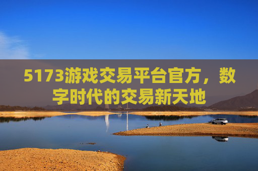 5173游戏交易平台官方,数字时代的交易新天地 5173游戏交易平台官方,数字时代的交易新天地