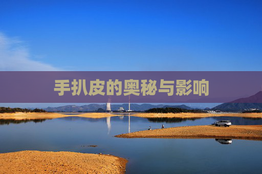 手扒皮的奥秘与影响 手扒皮的奥秘与影响
